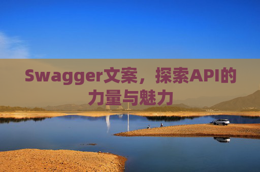 Swagger文案，探索API的力量与魅力