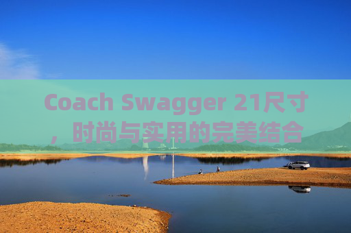 Coach Swagger 21尺寸，时尚与实用的完美结合